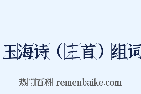玉海诗（三首）组词是什么意思的图片